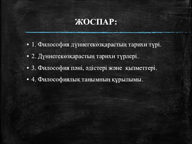 ЖОСПАР: 1. Философия дүниегекөзқарастың тарихи түрі. 2. Дүниегекөзқарастың тарихи түрлері.