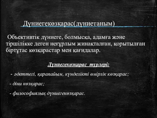 Дүниегекөзқарас(дүниетаным) Объективтік дүниеге, болмысқа, адамға және тіршілікке деген неғұрлым жинақталған,