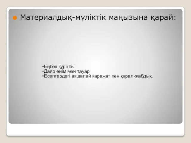 Материалдық-мүліктік маңызына қарай: Еңбек құралы Даяр өнім мен тауар Есептердегі ақшалай қаражат пен құрал-жабдық.