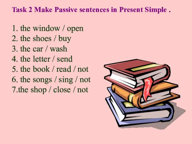 Task 2 Make Passive sentences in Present Simple . 1.