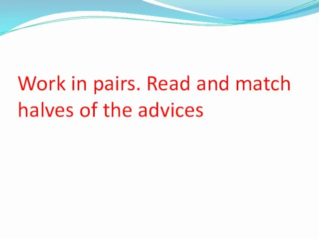 Work in pairs. Read and match halves of the advices