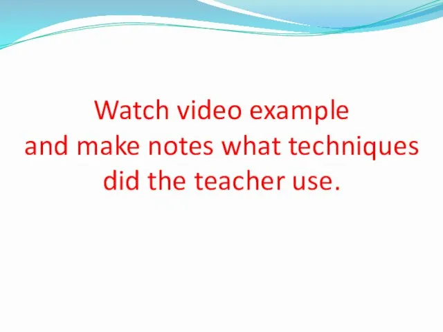 Watch video example and make notes what techniques did the teacher use.