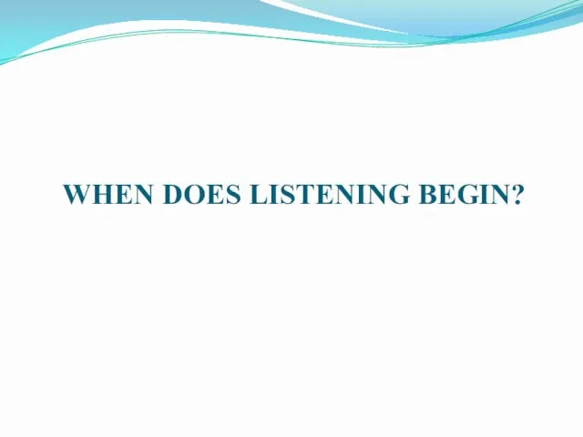 WHEN DOES LISTENING BEGIN?