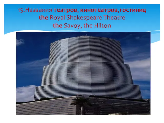 15.Названия театров, кинотеатров,гостиниц the Royal Shakespeare Theatre the Savoy, the Hilton