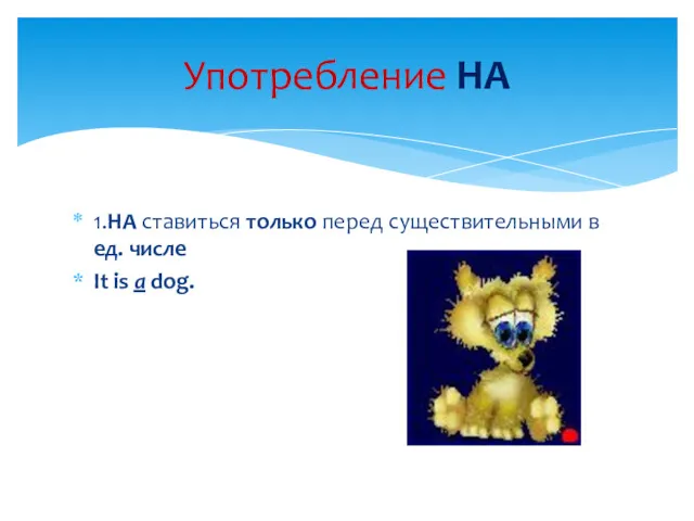 1.НA ставиться только перед существительными в ед. числе It is a dog. Употребление НА