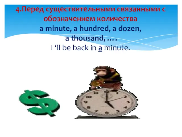 4.Перед существительными связанными с обозначением количества a minute, a hundred,