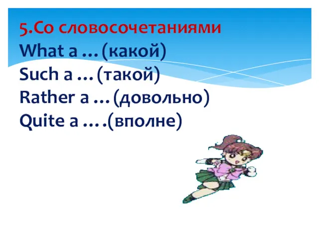 5.Со словосочетаниями What a …(какой) Such a …(такой) Rather a