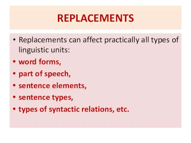 REPLACEMENTS Replacements can affect practically all types of linguistic units: