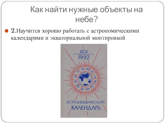 Как найти нужные объекты на небе? 2.Научится хорошо работать с астрономическими календарями и экваториальной монтировкой