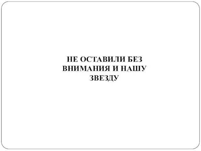 НЕ ОСТАВИЛИ БЕЗ ВНИМАНИЯ И НАШУ ЗВЕЗДУ