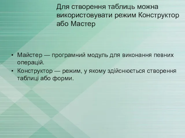 Для створення таблиць можна використовувати режим Конструктор або Мастер Майстер