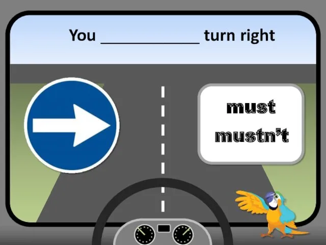 You ___________ turn right must mustn’t