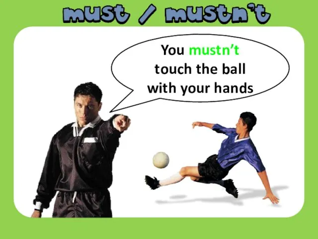 You mustn’t touch the ball with your hands