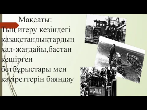 Мақсаты: Тың игеру кезіндегі қазақстандықтардың хал-жағдайы,бастан кешірген бетбұрыстары мен қасіреттерін баяндау