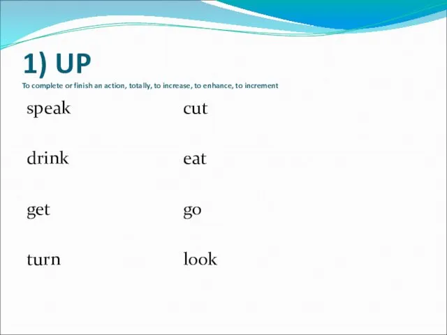 1) UP To complete or finish an action, totally, to