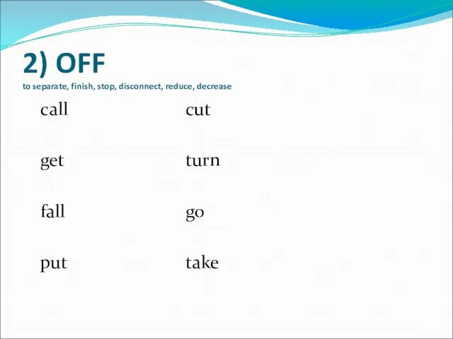 2) OFF to separate, finish, stop, disconnect, reduce, decrease call