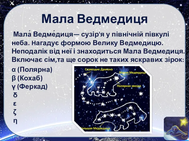 Мала Ведмедиця Мала́ Ведме́диця— сузір'я у північній півкулі неба. Hагадує