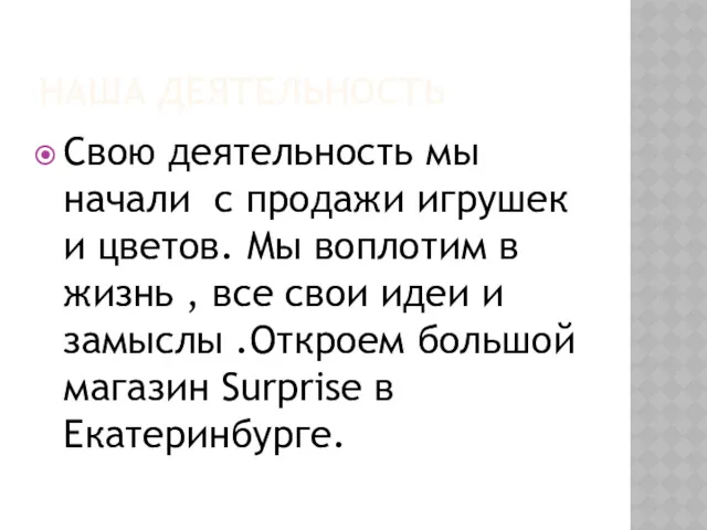 НАША ДЕЯТЕЛЬНОСТЬ Свою деятельность мы начали с продажи игрушек и цветов. Мы воплотим