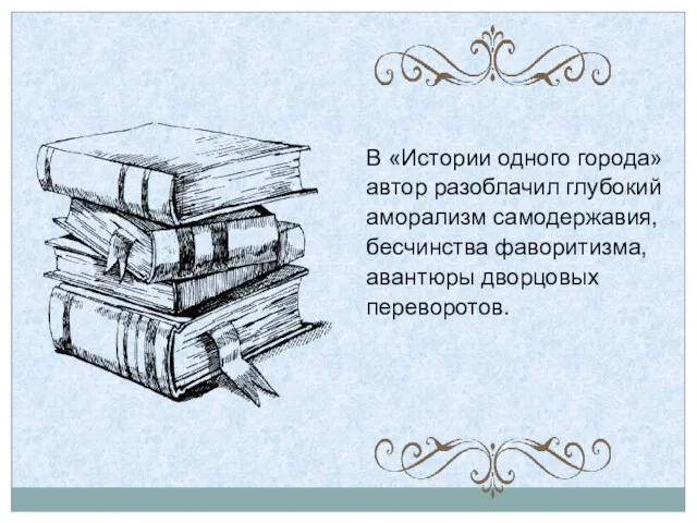 В «Истории одного города» автор разоблачил глубокий аморализм самодержавия, бесчинства фаворитизма, авантюры дворцовых переворотов.