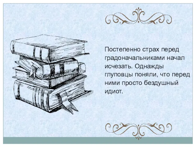 Постепенно страх перед градоначальниками начал исчезать. Однажды глуповцы поняли, что перед ними просто бездушный идиот.