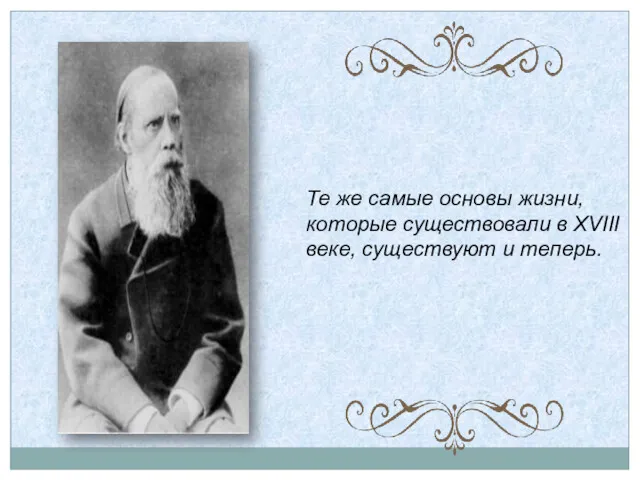 Те же самые основы жизни, которые существовали в XVIII веке, существуют и теперь.