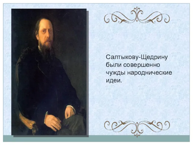 Салтыкову-Щедрину были совершенно чужды народнические идеи.