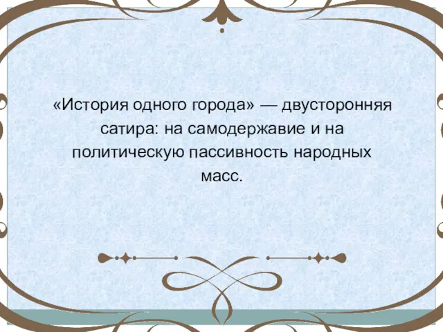 «История одного города» — двусторонняя сатира: на самодержавие и на политическую пассивность народных масс.