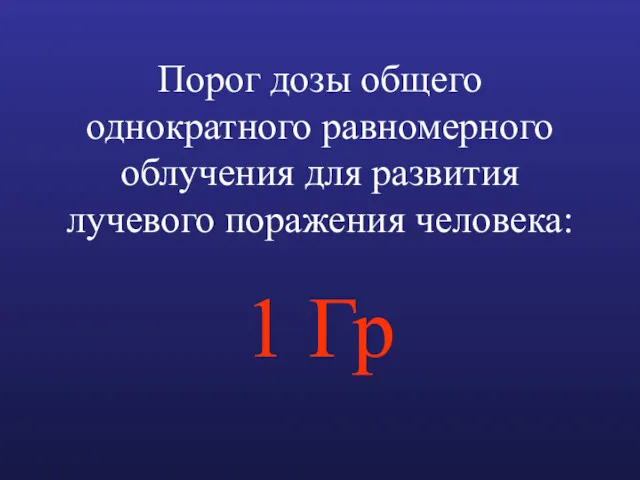 Порог дозы общего однократного равномерного облучения для развития лучевого поражения человека: 1 Гр