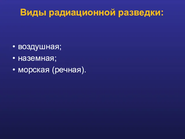 Виды радиационной разведки: воздушная; наземная; морская (речная).