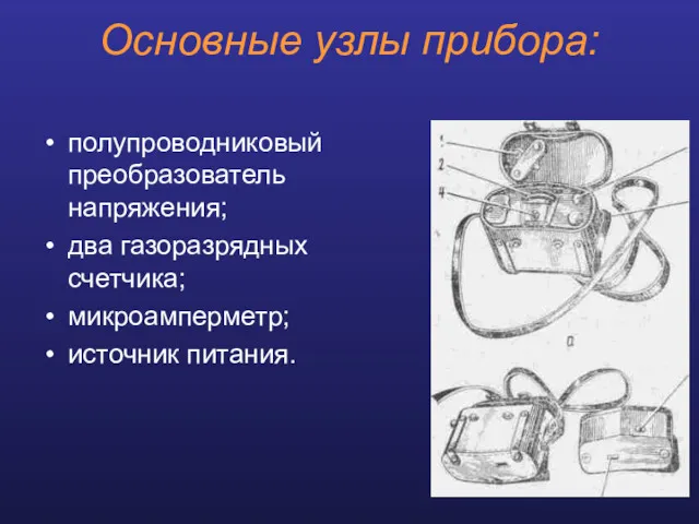 Основные узлы прибора: полупроводниковый преобразователь напряжения; два газоразрядных счетчика; микроамперметр; источник питания.