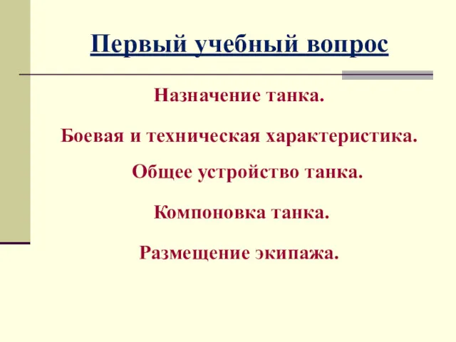 Первый учебный вопрос Назначение танка. Боевая и техническая характеристика. Общее устройство танка. Компоновка танка. Размещение экипажа.