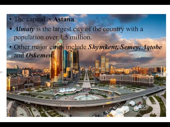 The capital is Astana. Almaty is the largest city of