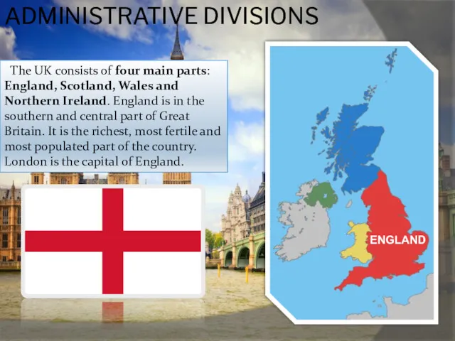 ADMINISTRATIVE DIVISIONS The UK consists of four main parts: England,