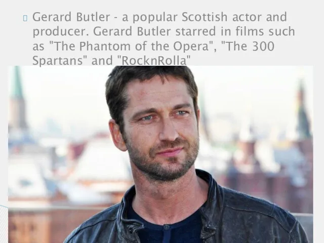 Gerard Butler - a popular Scottish actor and producer. Gerard