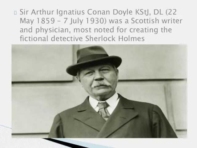 Sir Arthur Ignatius Conan Doyle KStJ, DL (22 May 1859