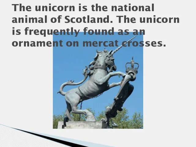 The unicorn is the national animal of Scotland. The unicorn