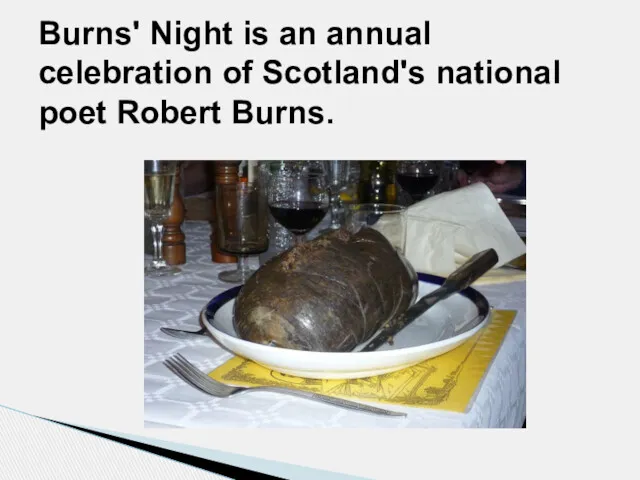 Burns' Night is an annual celebration of Scotland's national poet Robert Burns.