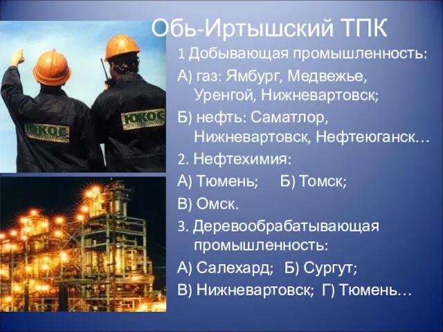 Обь-Иртышский ТПК 1 Добывающая промышленность: А) газ: Ямбург, Медвежье, Уренгой, Нижневартовск; Б) нефть: