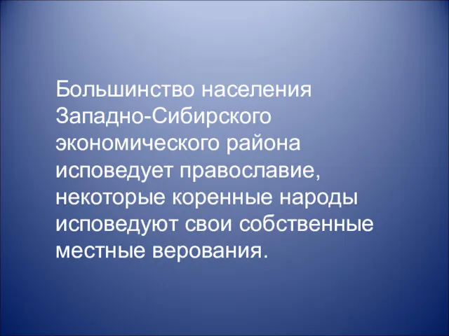 Большинство населения Западно-Сибирского экономического района исповедует православие, некоторые коренные народы исповедуют свои собственные местные верования.