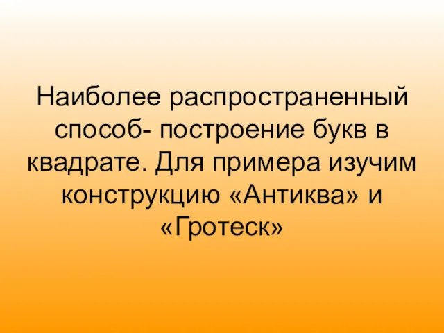 Наиболее распространенный способ- построение букв в квадрате. Для примера изучим конструкцию «Антиква» и «Гротеск»