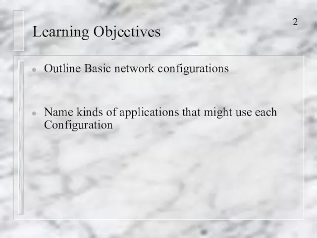 Learning Objectives Outline Basic network configurations Name kinds of applications that might use each Configuration