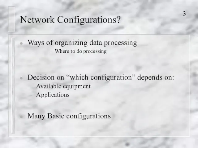 Network Configurations? Ways of organizing data processing Where to do processing Decision on