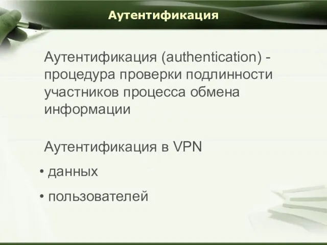 Аутентификация Aутентификация (authentication) - процедура проверки подлинности участников процесса обмена информации Аутентификация в VPN данных пользователей