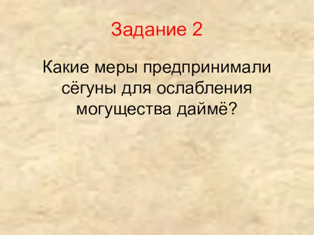 Задание 2 Какие меры предпринимали сёгуны для ослабления могущества даймё?