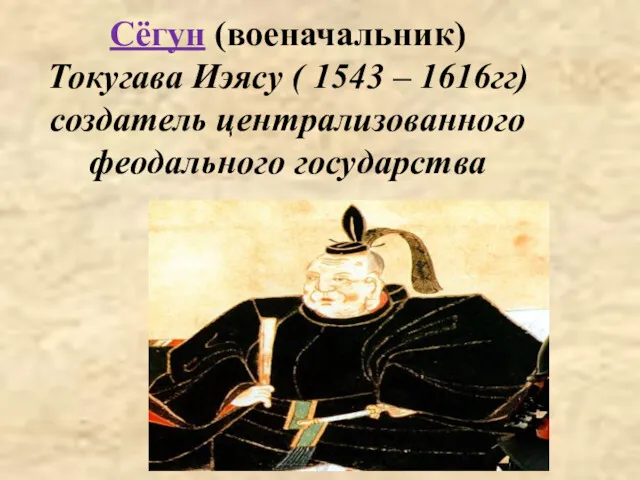 Сёгун (военачальник) Токугава Иэясу ( 1543 – 1616гг) создатель централизованного феодального государства