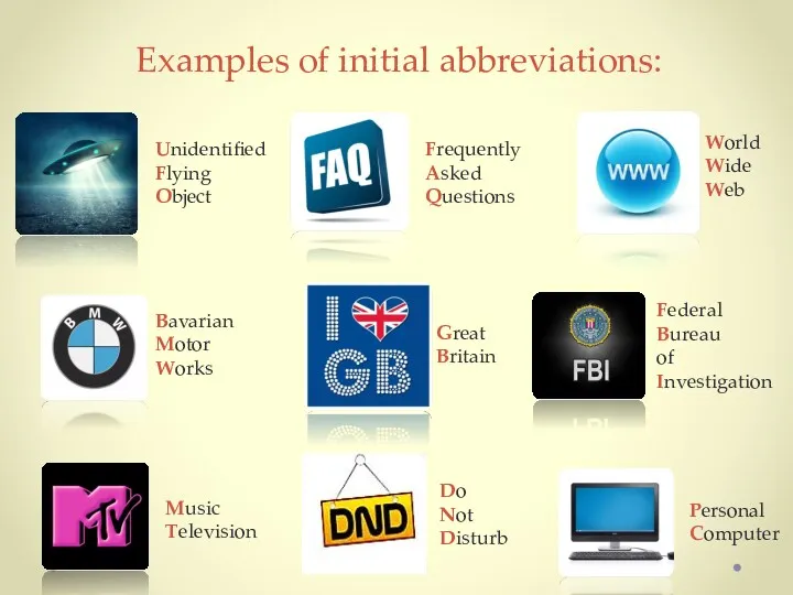 Examples of initial abbreviations: Unidentified Flying Object Great Britain World
