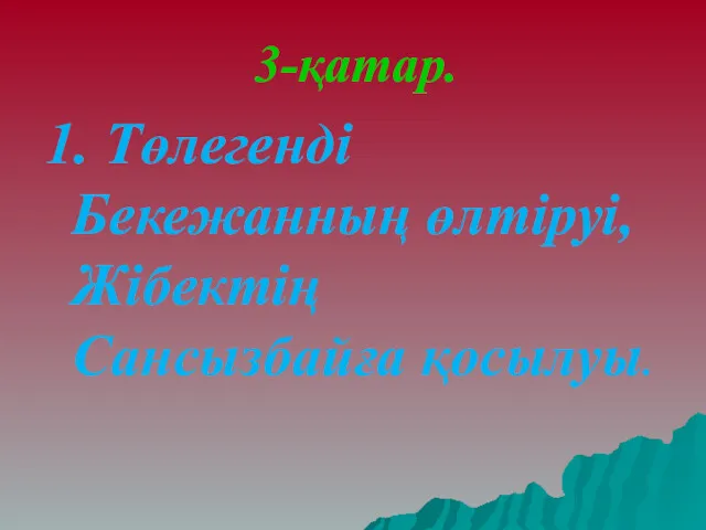 3-қатар. 1. Төлегенді Бекежанның өлтіруі, Жібектің Сансызбайға қосылуы.