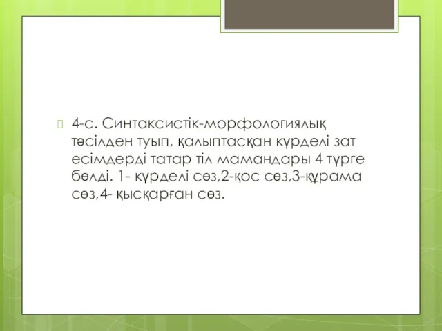 4-с. Синтаксистік-морфологиялық тәсілден туып, қалыптасқан күрделі зат есімдерді татар тіл мамандары 4 түрге