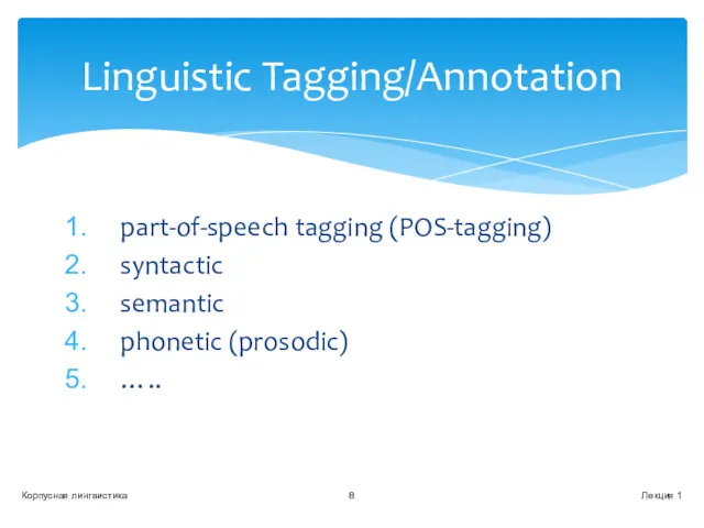part-of-speech tagging (POS-tagging) syntactic semantic phonetic (prosodic) ….. Лекция 1 Корпусная лингвистика Linguistic Tagging/Annotation