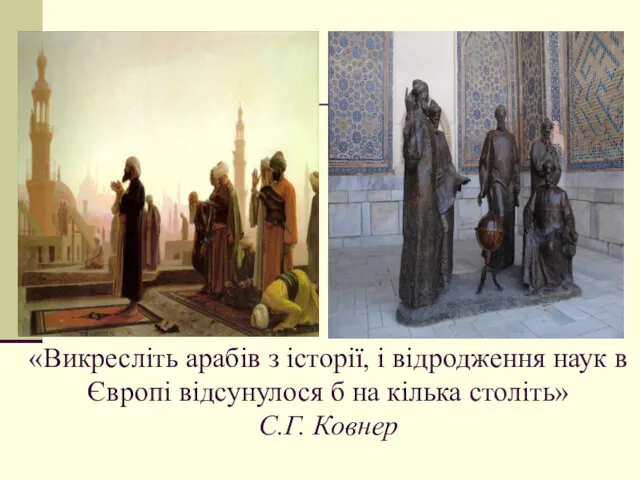 «Викресліть арабів з історії, і відродження наук в Європі відсунулося б на кілька століть» С.Г. Ковнер